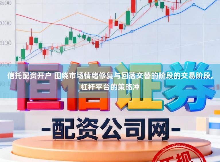 信托配资开户 围绕市场情绪修复与回落交替的阶段的交易阶段，杠杆平台的策略冲