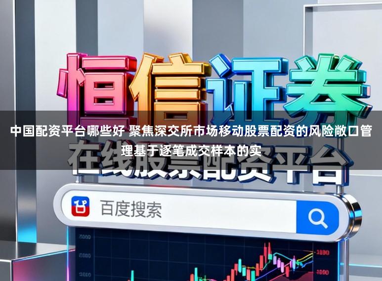 中国配资平台哪些好 聚焦深交所市场移动股票配资的风险敞口管理基于逐笔成交样本的实