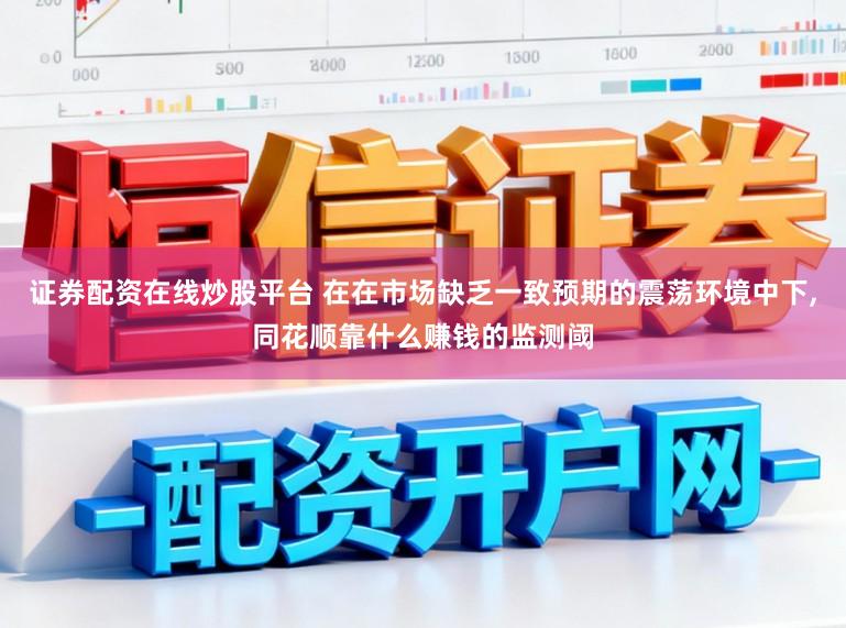 证券配资在线炒股平台 在在市场缺乏一致预期的震荡环境中下,同花顺靠什么赚钱的监测阈