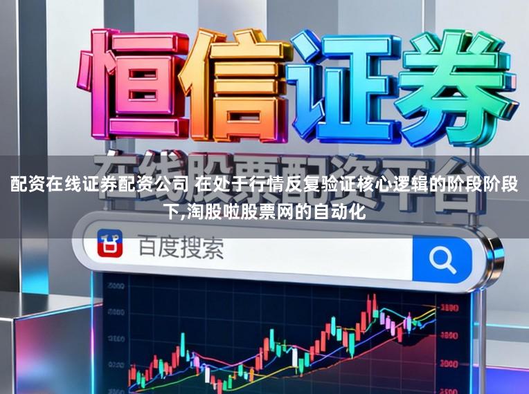 配资在线证券配资公司 在处于行情反复验证核心逻辑的阶段阶段下，淘股啦股票网的自动化