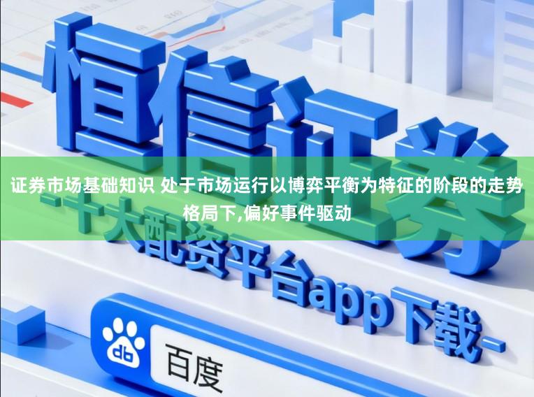 证券市场基础知识 处于市场运行以博弈平衡为特征的阶段的走势格局下，偏好事件驱动