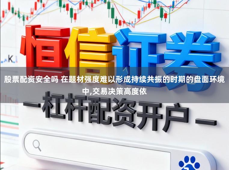 股票配资安全吗 在题材强度难以形成持续共振的时期的盘面环境中，交易决策高度依