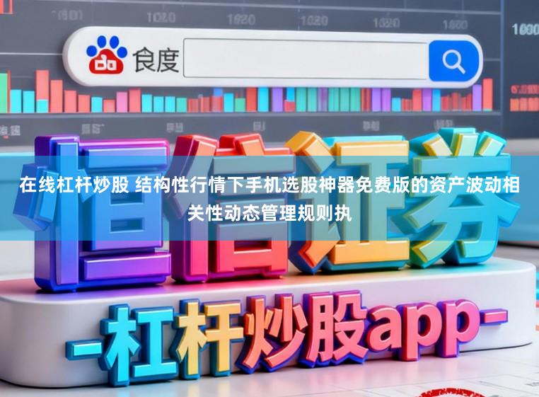 在线杠杆炒股 结构性行情下手机选股神器免费版的资产波动相关性动态管理规则执