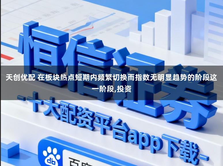 天创优配 在板块热点短期内频繁切换而指数无明显趋势的阶段这一阶段，投资