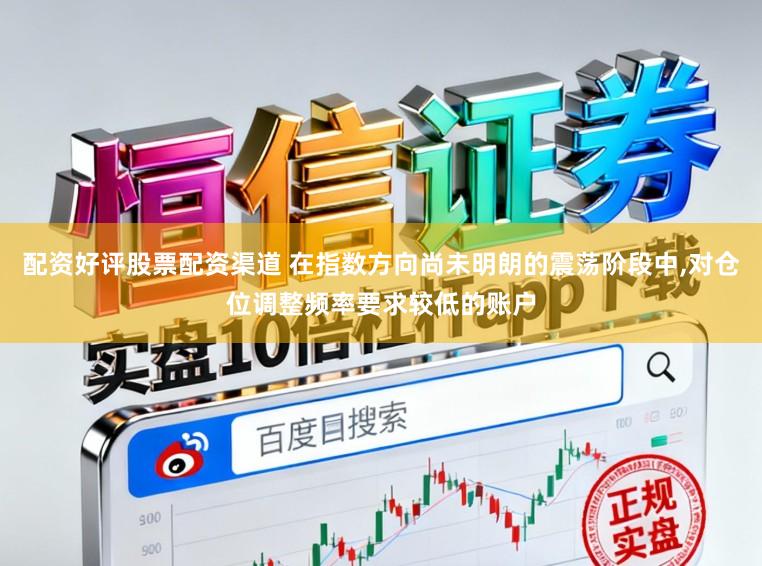 配资好评股票配资渠道 在指数方向尚未明朗的震荡阶段中，对仓位调整频率要求较低的账户