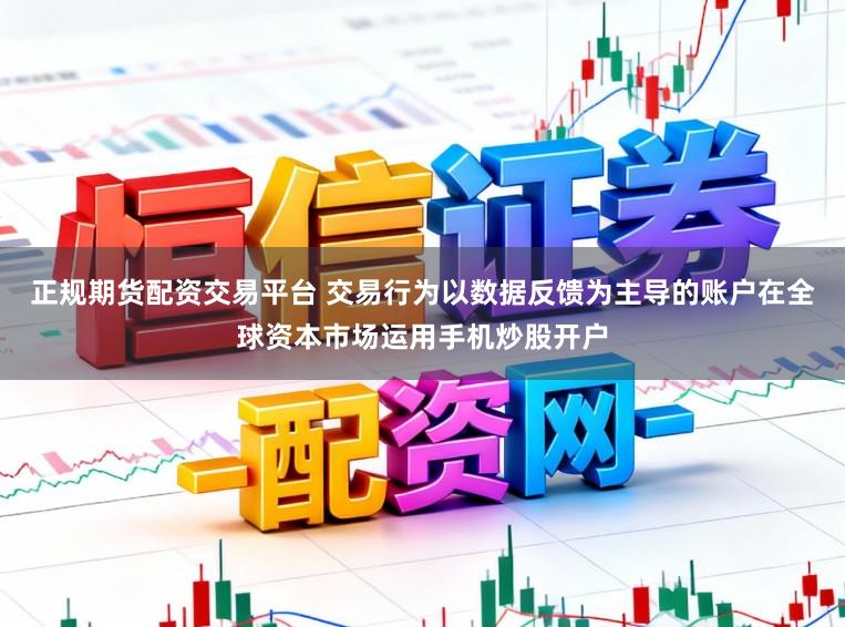 正规期货配资交易平台 交易行为以数据反馈为主导的账户在全球资本市场运用手机炒股开户