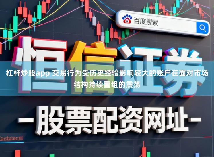 杠杆炒股app 交易行为受历史经验影响较大的账户在面对市场结构持续重组的震荡