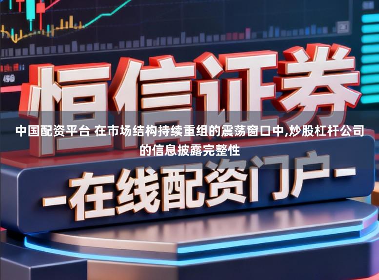 中国配资平台 在市场结构持续重组的震荡窗口中，炒股杠杆公司的信息披露完整性
