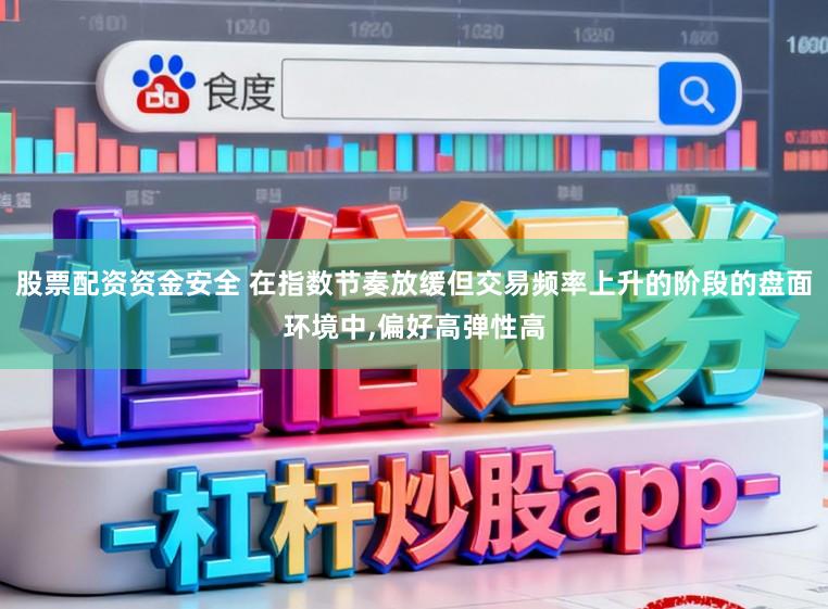 股票配资资金安全 在指数节奏放缓但交易频率上升的阶段的盘面环境中，偏好高弹性高