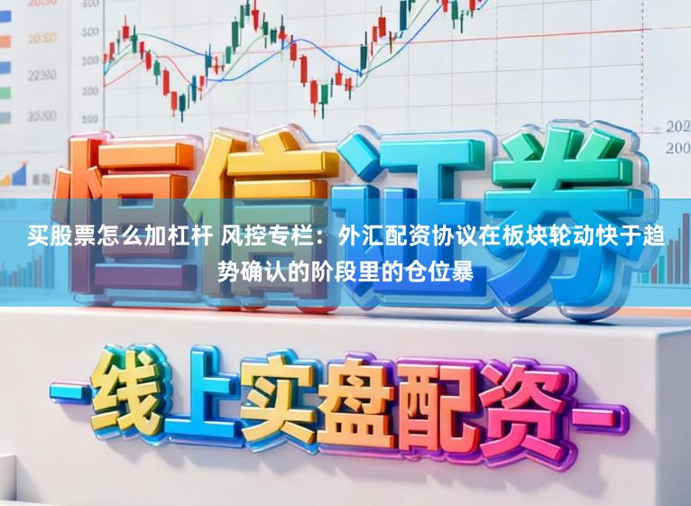 买股票怎么加杠杆 风控专栏:外汇配资协议在板块轮动快于趋势确认的阶段里的仓位暴