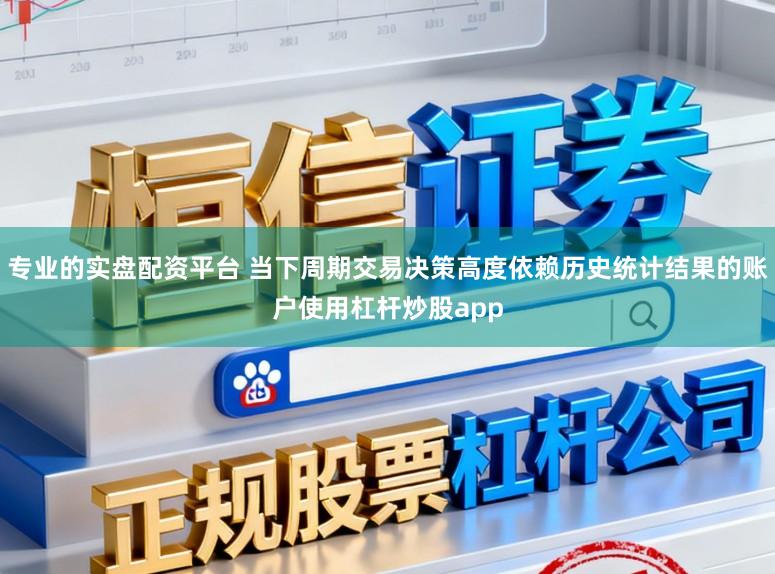 专业的实盘配资平台 当下周期交易决策高度依赖历史统计结果的账户使用杠杆炒股app