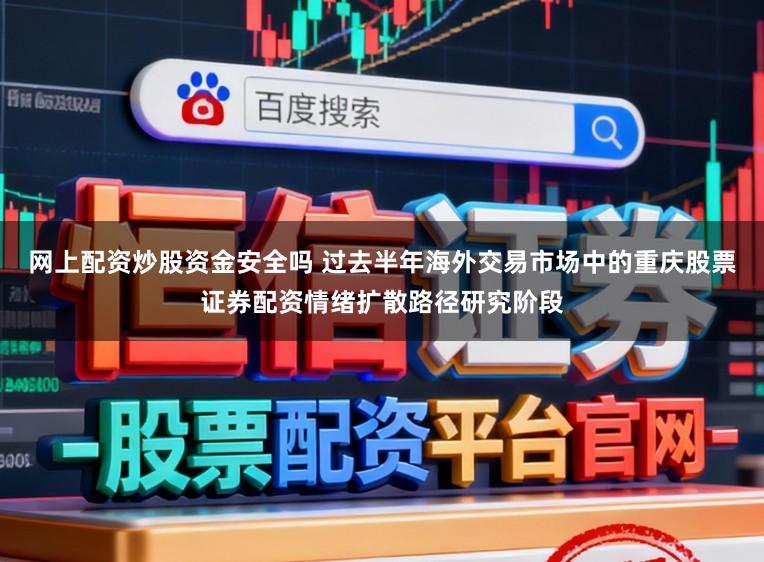 网上配资炒股资金安全吗 过去半年海外交易市场中的重庆股票证券配资情绪扩散路径研究阶段