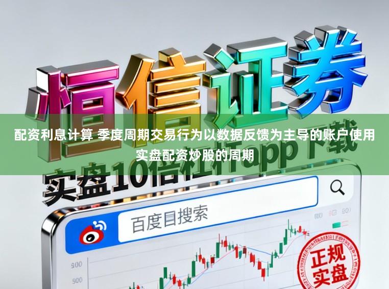 配资利息计算 季度周期交易行为以数据反馈为主导的账户使用实盘配资炒股的周期