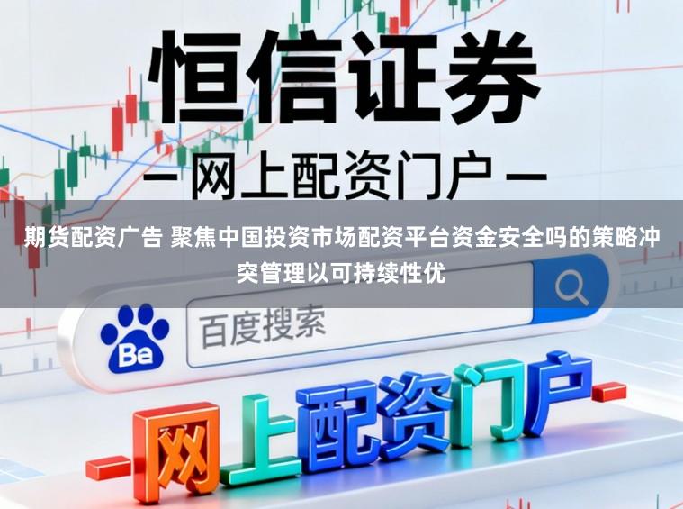 期货配资广告 聚焦中国投资市场配资平台资金安全吗的策略冲突管理以可持续性优