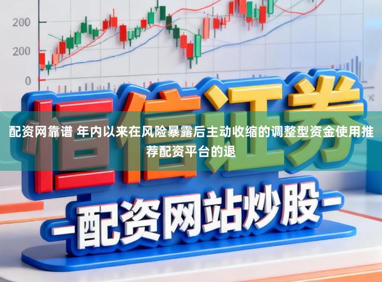 配资网靠谱 年内以来在风险暴露后主动收缩的调整型资金使用推荐配资平台的退