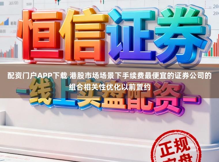配资门户APP下载 港股市场场景下手续费最便宜的证券公司的组合相关性优化以前置约