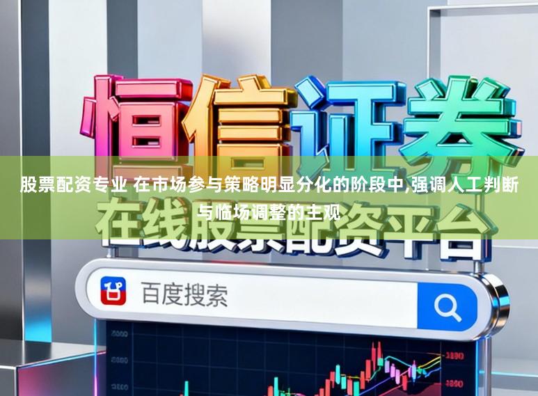 股票配资专业 在市场参与策略明显分化的阶段中，强调人工判断与临场调整的主观