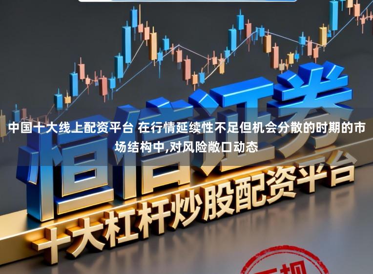 中国十大线上配资平台 在行情延续性不足但机会分散的时期的市场结构中，对风险敞口动态