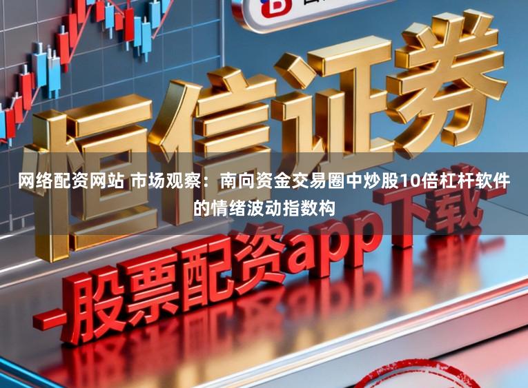 网络配资网站 市场观察:南向资金交易圈中炒股10倍杠杆软件的情绪波动指数构