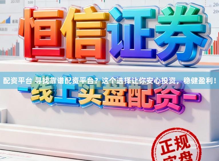 配资平台 寻找靠谱配资平台?这个选择让你安心投资,稳健盈利!