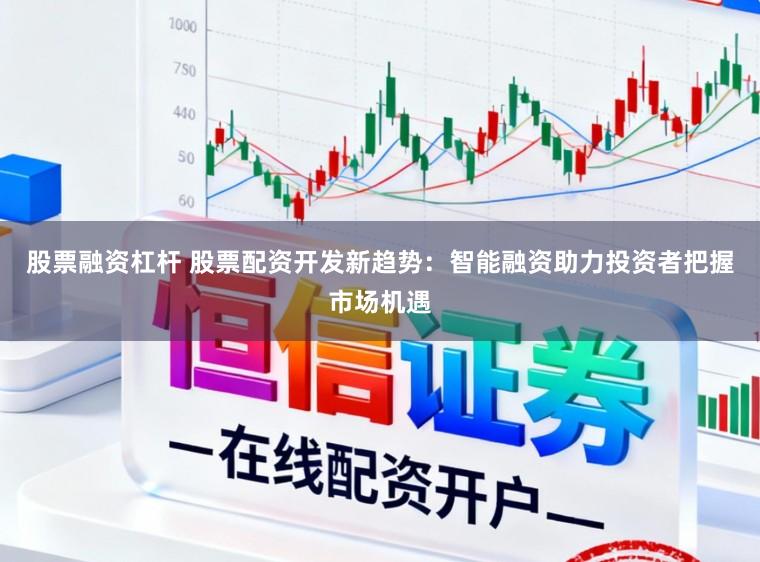 股票融资杠杆 股票配资开发新趋势：智能融资助力投资者把握市场机遇