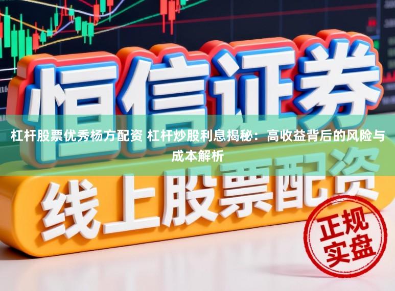 杠杆股票优秀杨方配资 杠杆炒股利息揭秘：高收益背后的风险与成本解析