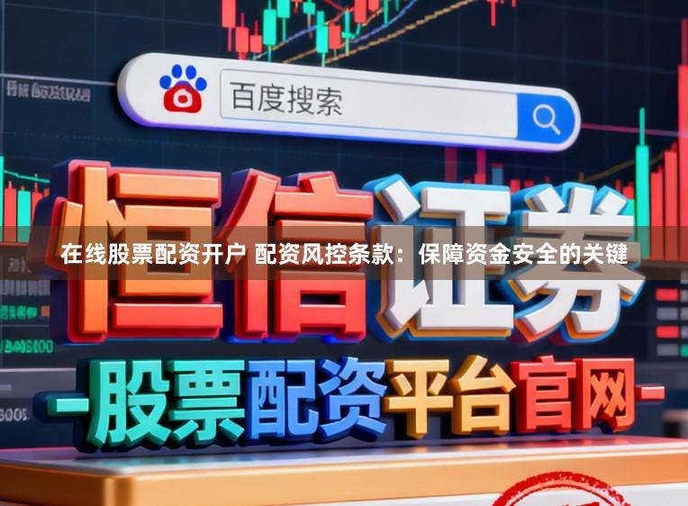 在线股票配资开户 配资风控条款:保障资金安全的关键