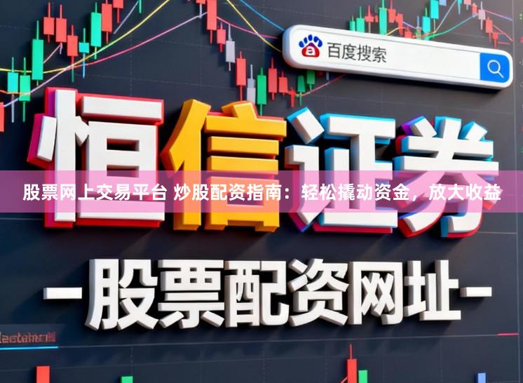 股票网上交易平台 炒股配资指南:轻松撬动资金,放大收益