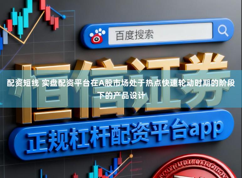 配资短线 实盘配资平台在A股市场处于热点快速轮动时期的阶段下的产品设计
