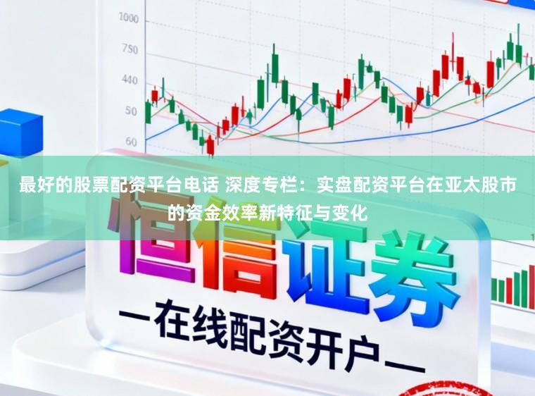 最好的股票配资平台电话 深度专栏：实盘配资平台在亚太股市的资金效率新特征与变化