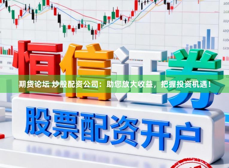期货论坛 炒股配资公司:助您放大收益,把握投资机遇!