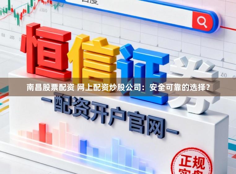 南昌股票配资 网上配资炒股公司:安全可靠的选择?