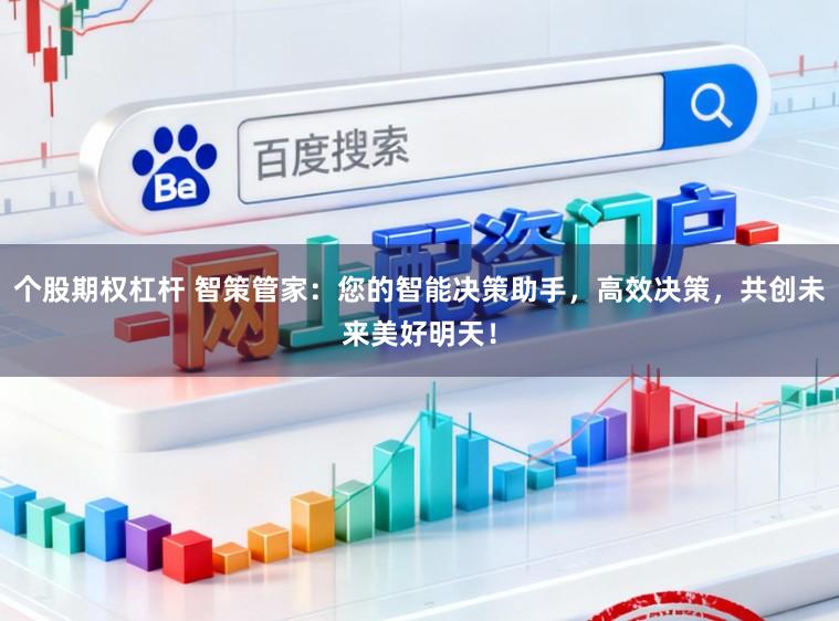 个股期权杠杆 智策管家:您的智能决策助手,高效决策,共创未来美好明天!