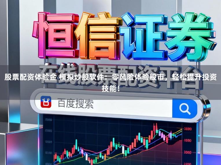 股票配资体验金 模拟炒股软件:零风险体验股市,轻松提升投资技能!