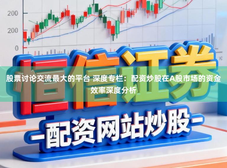 股票讨论交流最大的平台 深度专栏:配资炒股在A股市场的资金效率深度分析