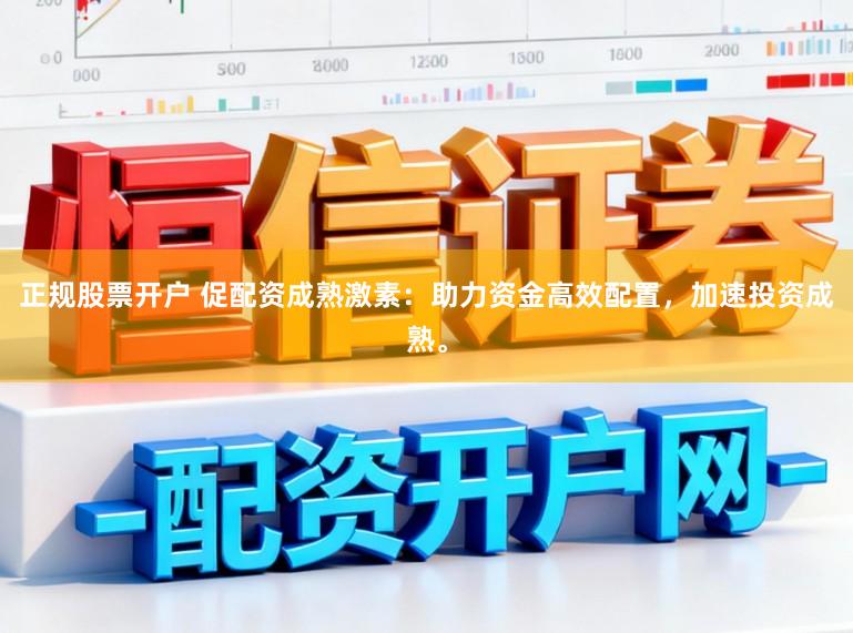 正规股票开户 促配资成熟激素:助力资金高效配置,加速投资成熟。