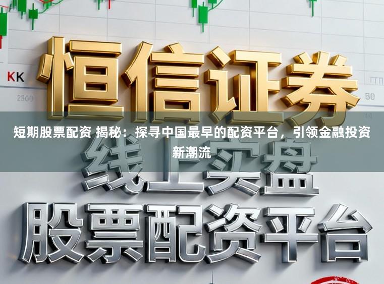 短期股票配资 揭秘：探寻中国最早的配资平台，引领金融投资新潮流