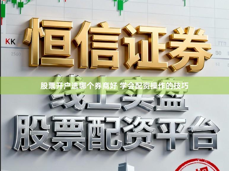 股票开户选哪个券商好 学会配资操作的技巧