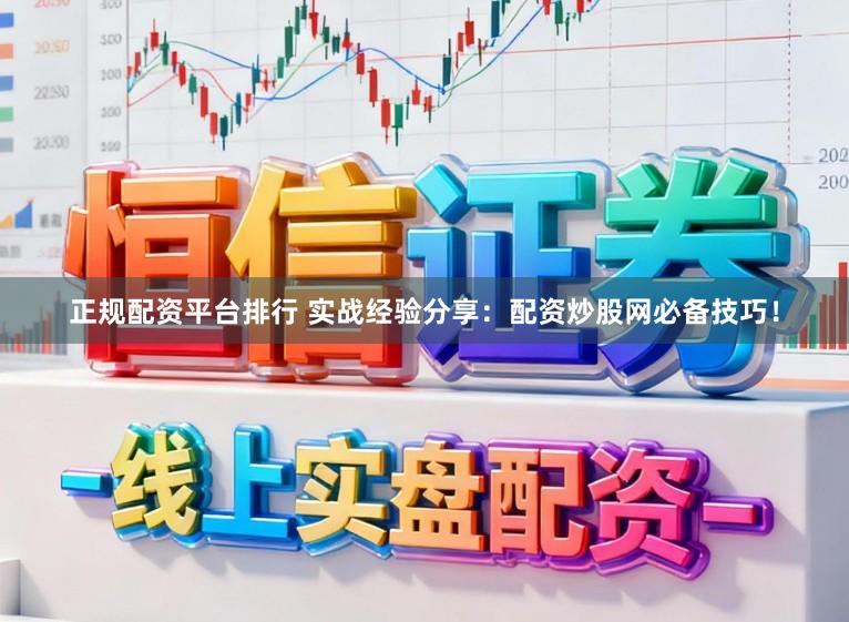 正规配资平台排行 实战经验分享：配资炒股网必备技巧！