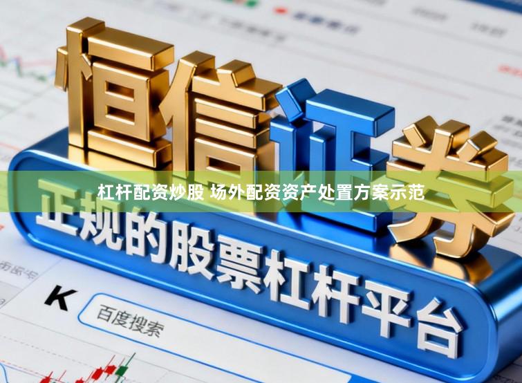 杠杆配资炒股 场外配资资产处置方案示范