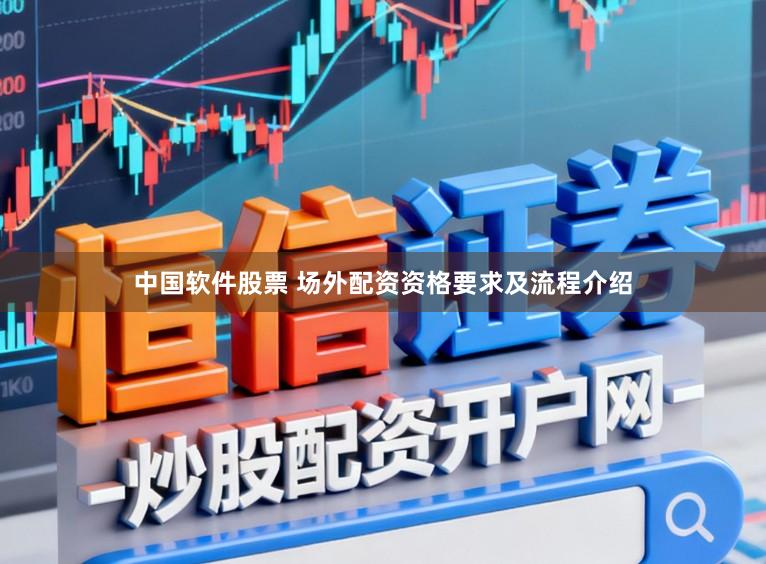 中国软件股票 场外配资资格要求及流程介绍