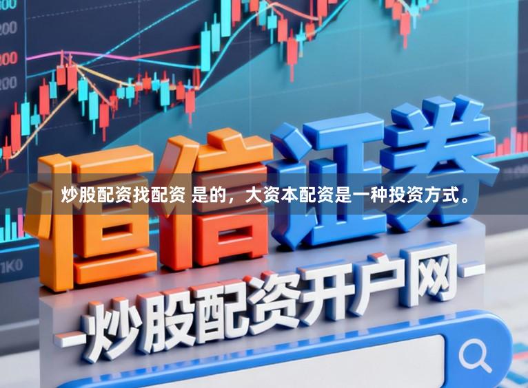 炒股配资找配资 是的，大资本配资是一种投资方式。