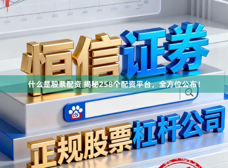 什么是股票配资 揭秘258个配资平台，全方位公布！