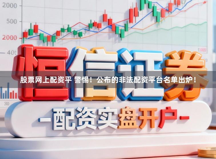 股票网上配资平 警惕！公布的非法配资平台名单出炉！
