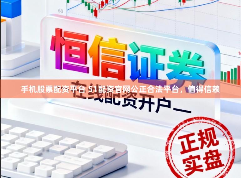 手机股票配资平台 51配资官网公正合法平台，值得信赖