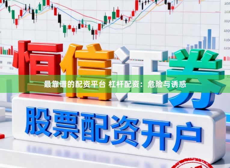 最靠谱的配资平台 杠杆配资：危险与诱惑