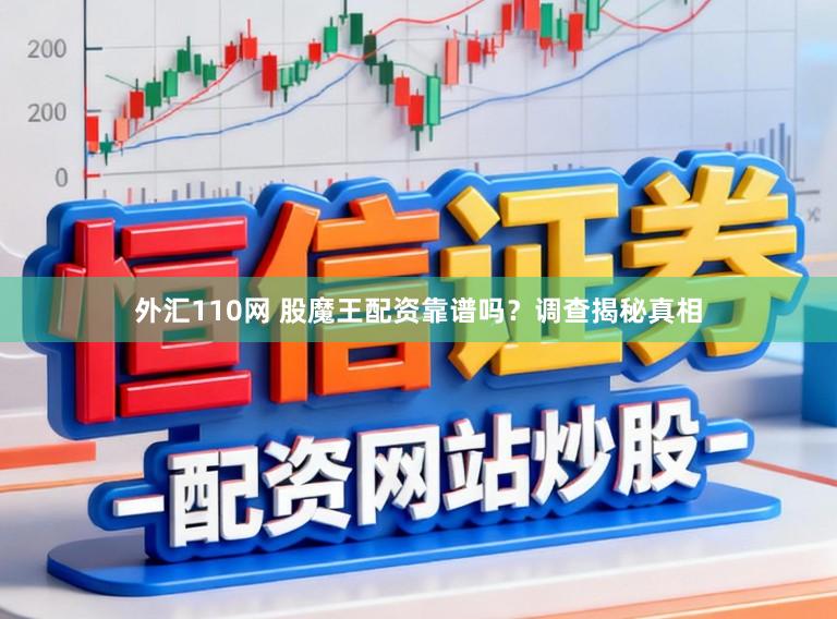 外汇110网 股魔王配资靠谱吗？调查揭秘真相