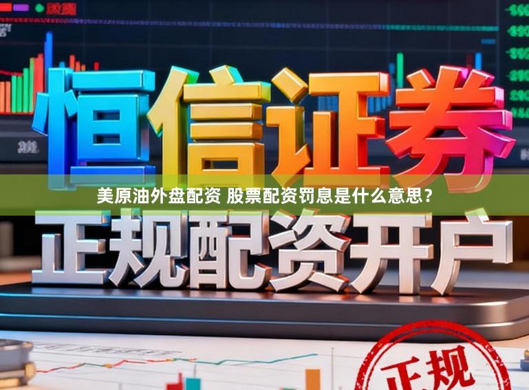美原油外盘配资 股票配资罚息是什么意思？