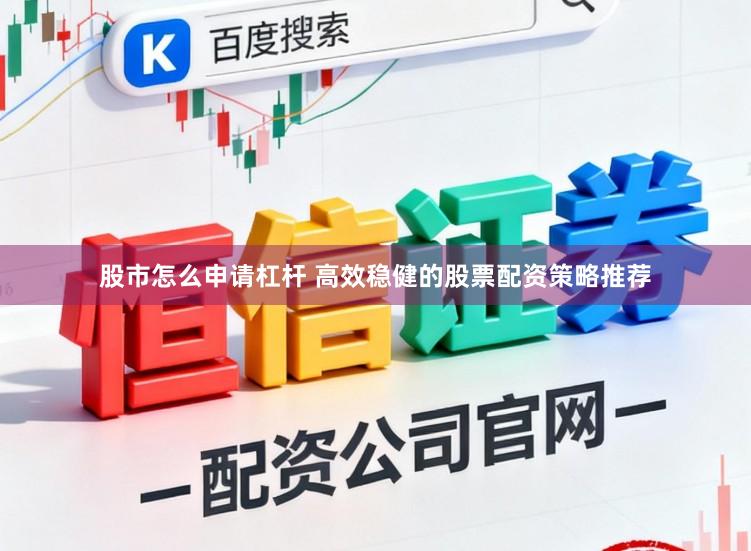 股市怎么申请杠杆 高效稳健的股票配资策略推荐