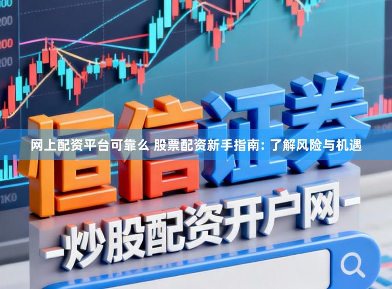 网上配资平台可靠么 股票配资新手指南: 了解风险与机遇